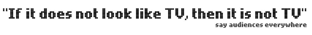 if it does not look like TV, then it is not TV